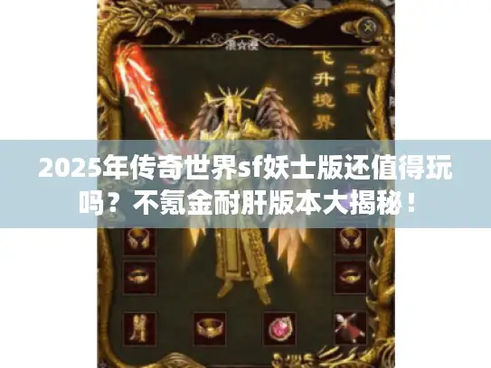 2025年传奇世界sf妖士版还值得玩吗?不氪金耐肝版本大揭秘! 2025年传奇世界sf妖士版还值得玩吗?不氪金耐肝版本大揭秘!