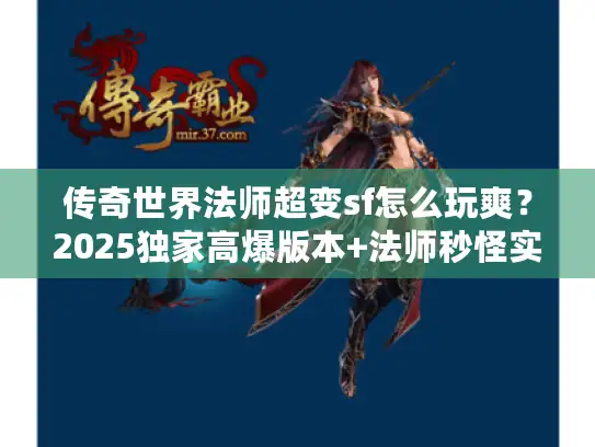 传奇世界法师超变sf怎么玩爽？2025独家高爆版本+法师秒怪实战攻略