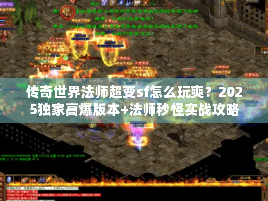 传奇世界法师超变sf怎么玩爽？2025独家高爆版本+法师秒怪实战攻略