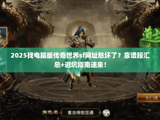 2025找电脑版传奇世界sf网址愁坏了？靠谱服汇总+避坑指南速来！
