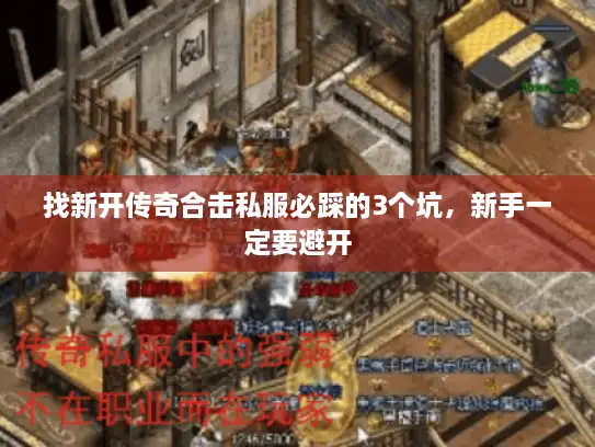 找新开传奇合击私服必踩的3个坑，新手一定要避开