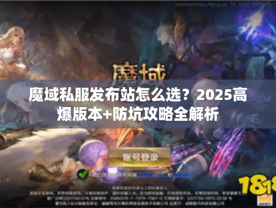 魔域私服发布站怎么选?2025高爆版本+防坑攻略全解析 魔域私服发布站怎么选?2025高爆版本+防坑攻略全解析