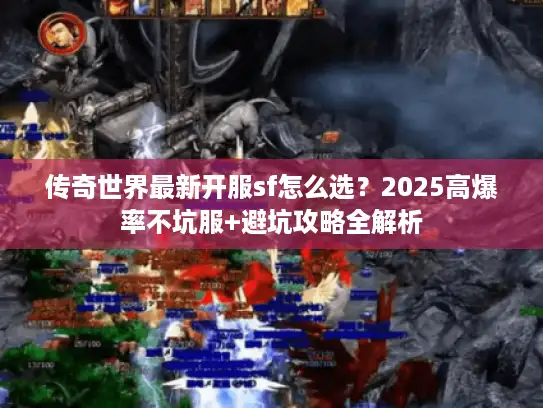 传奇世界最新开服sf怎么选?2025高爆率不坑服+避坑攻略全解析 传奇世界最新开服sf怎么选?2025高爆率不坑服+避坑攻略全解析