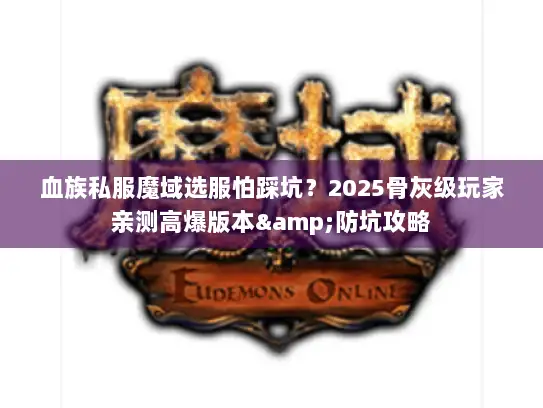 血族私服魔域选服怕踩坑？2025骨灰级玩家亲测高爆版本&防坑攻略