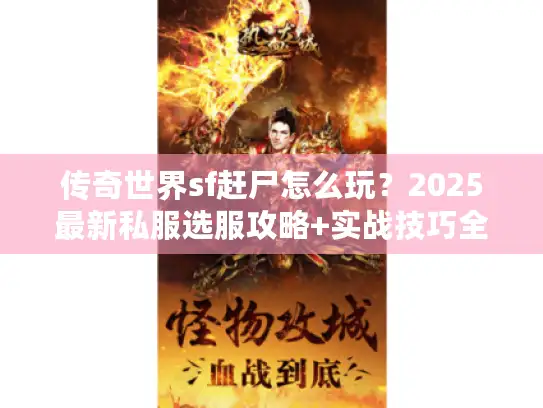传奇世界sf赶尸怎么玩？2025最新私服选服攻略+实战技巧全揭秘