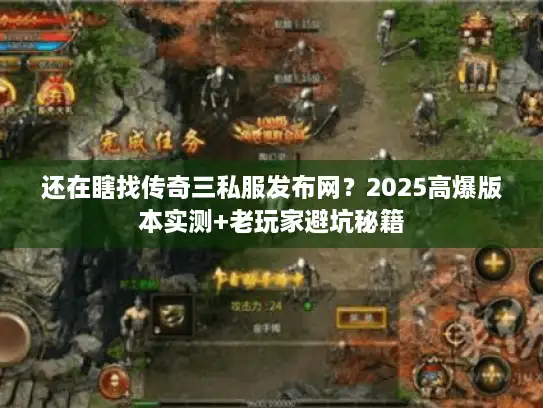 还在瞎找传奇三私服发布网？2025高爆版本实测+老玩家避坑秘籍
