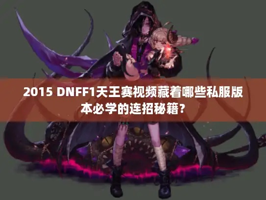 2015 DNFF1天王赛视频藏着哪些私服版本必学的连招秘籍？