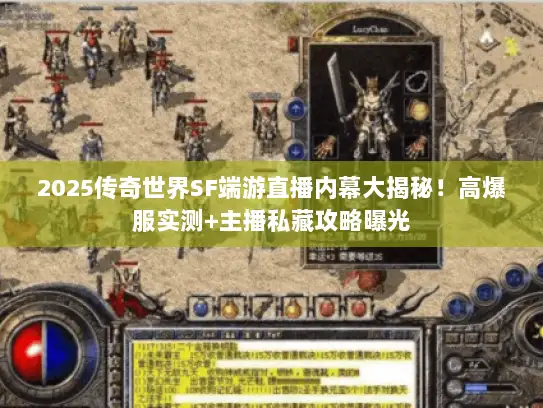 2025传奇世界SF端游直播内幕大揭秘!高爆服实测+主播私藏攻略曝光 2025传奇世界SF端游直播内幕大揭秘!高爆服实测+主播私藏攻略曝光