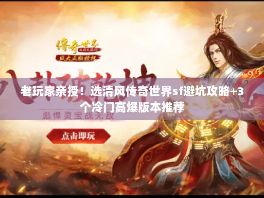 老玩家亲授！选清风传奇世界sf避坑攻略+3个冷门高爆版本推荐