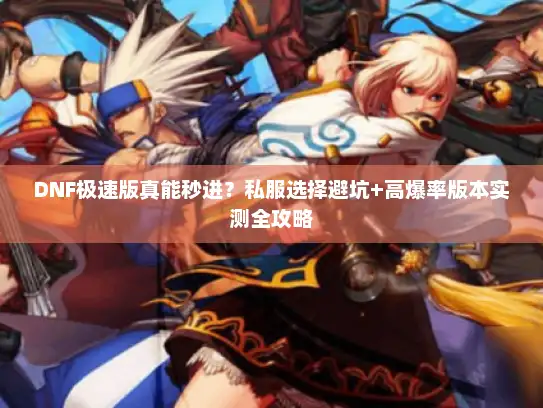 DNF极速版真能秒进？私服选择避坑+高爆率版本实测全攻略