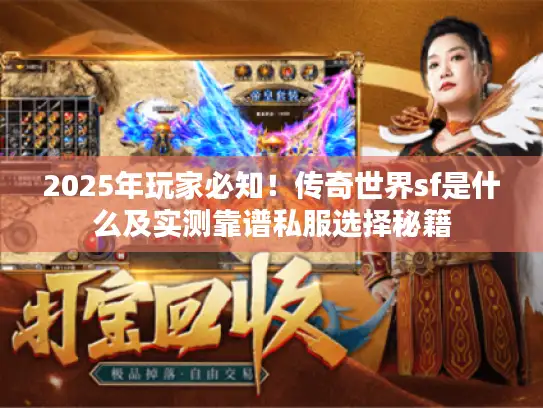 2025年玩家必知！传奇世界sf是什么及实测靠谱私服选择秘籍