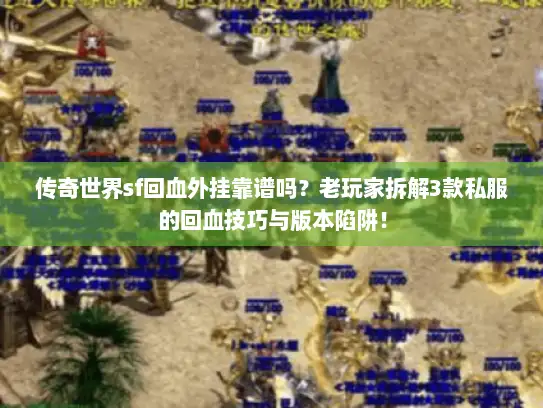 传奇世界sf回血外挂靠谱吗?老玩家拆解3款私服的回血技巧与版本陷阱! 传奇世界sf回血外挂靠谱吗?老玩家拆解3款私服的回血技巧与版本陷阱!