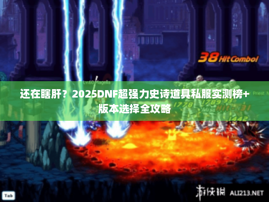 还在瞎肝？2025DNF超强力史诗道具私服实测榜+版本选择全攻略