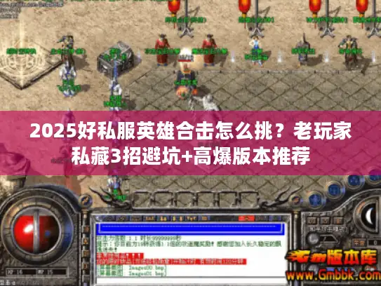 2025好私服英雄合击怎么挑？老玩家私藏3招避坑+高爆版本推荐