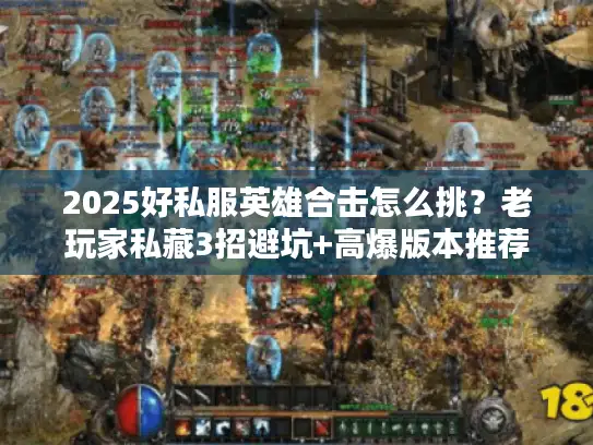 2025好私服英雄合击怎么挑？老玩家私藏3招避坑+高爆版本推荐