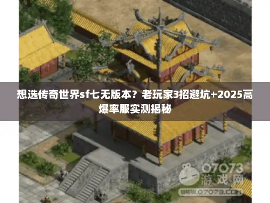 想选传奇世界sf七无版本？老玩家3招避坑+2025高爆率服实测揭秘