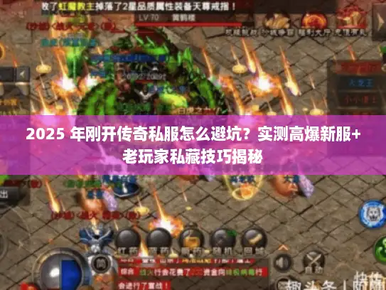 2025 年刚开传奇私服怎么避坑？实测高爆新服+老玩家私藏技巧揭秘