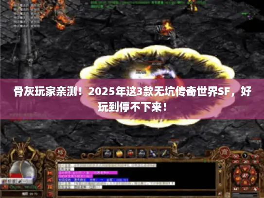 骨灰玩家亲测!2025年这3款无坑传奇世界SF,好玩到停不下来! 骨灰玩家亲测!2025年这3款无坑传奇世界SF,好玩到停不下来!