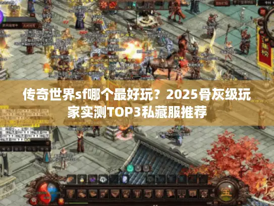 传奇世界sf哪个最好玩？2025骨灰级玩家实测TOP3私藏服推荐