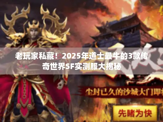 老玩家私藏！2025年道士最牛的3款传奇世界SF实测服大揭秘