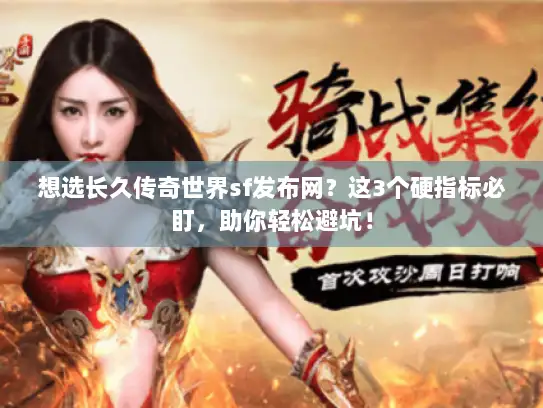 想选长久传奇世界sf发布网？这3个硬指标必盯，助你轻松避坑！
