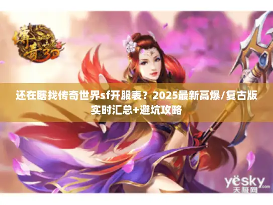 还在瞎找传奇世界sf开服表？2025最新高爆/复古版实时汇总+避坑攻略