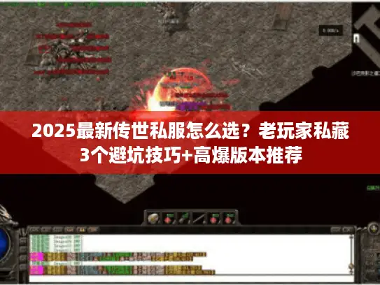 2025最新传世私服怎么选？老玩家私藏3个避坑技巧+高爆版本推荐