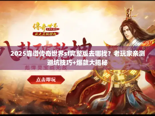 2025靠谱传奇世界sf完整版去哪找？老玩家亲测避坑技巧+爆款大揭秘