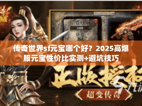 传奇世界sf元宝哪个好？2025高爆服元宝性价比实测+避坑技巧