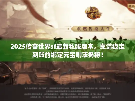 2025传奇世界sf最新私服版本，靠谱稳定到账的绑定元宝刷法揭秘！