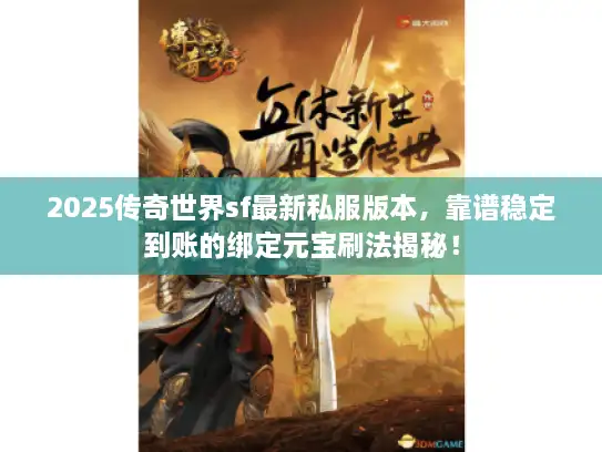 2025传奇世界sf最新私服版本，靠谱稳定到账的绑定元宝刷法揭秘！