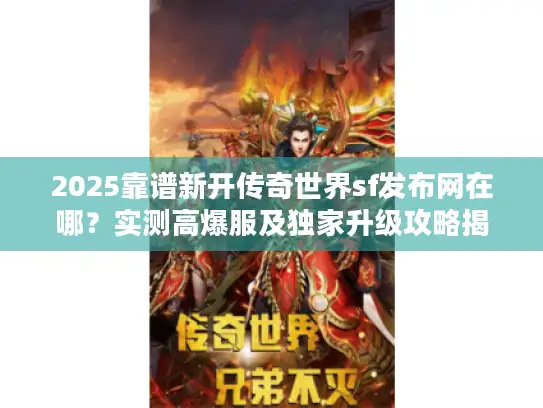 2025靠谱新开传奇世界sf发布网在哪？实测高爆服及独家升级攻略揭秘