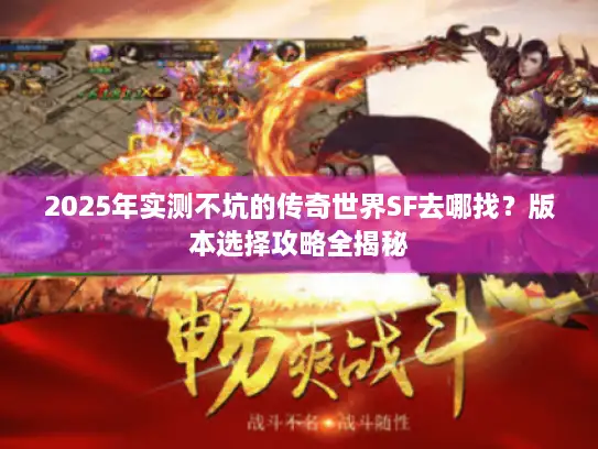 2025年实测不坑的传奇世界SF去哪找？版本选择攻略全揭秘