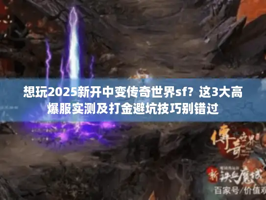 想玩2025新开中变传奇世界sf？这3大高爆服实测及打金避坑技巧别错过