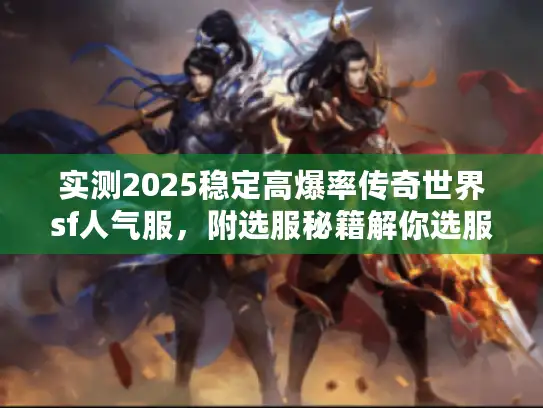实测2025稳定高爆率传奇世界sf人气服,附选服秘籍解你选服难题 实测2025稳定高爆率传奇世界sf人气服,附选服秘籍解你选服难题