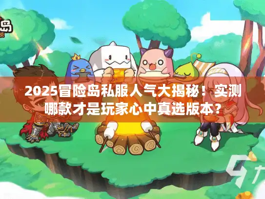 2025冒险岛私服人气大揭秘！实测哪款才是玩家心中真选版本？