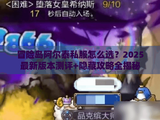 冒险岛阿尔泰私服怎么选？2025最新版本测评+隐藏攻略全揭秘