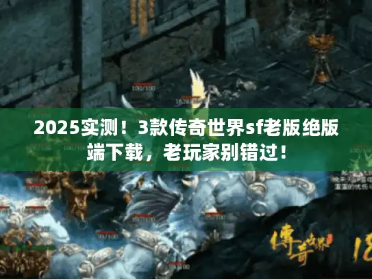 2025实测!3款传奇世界sf老版绝版端下载,老玩家别错过! 2025实测!3款传奇世界sf老版绝版端下载,老玩家别错过!