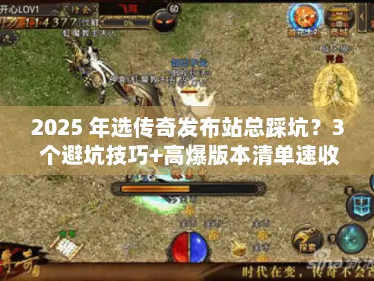 2025 年选传奇发布站总踩坑？3 个避坑技巧+高爆版本清单速收藏