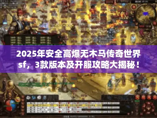 2025年安全高爆无木马传奇世界sf，3款版本及开服攻略大揭秘！