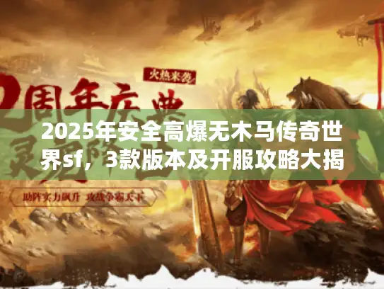 2025年安全高爆无木马传奇世界sf，3款版本及开服攻略大揭秘！
