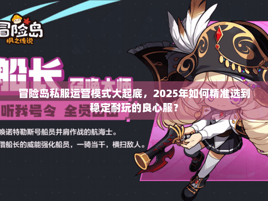冒险岛私服运营模式大起底，2025年如何精准选到稳定耐玩的良心服？