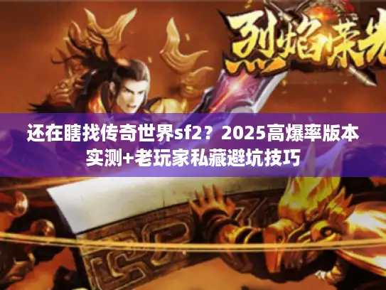 还在瞎找传奇世界sf2？2025高爆率版本实测+老玩家私藏避坑技巧
