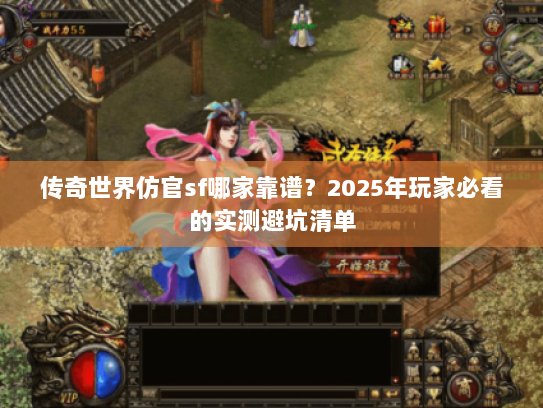 传奇世界仿官sf哪家靠谱?2025年玩家必看的实测避坑清单 传奇世界仿官sf哪家靠谱?2025年玩家必看的实测避坑清单