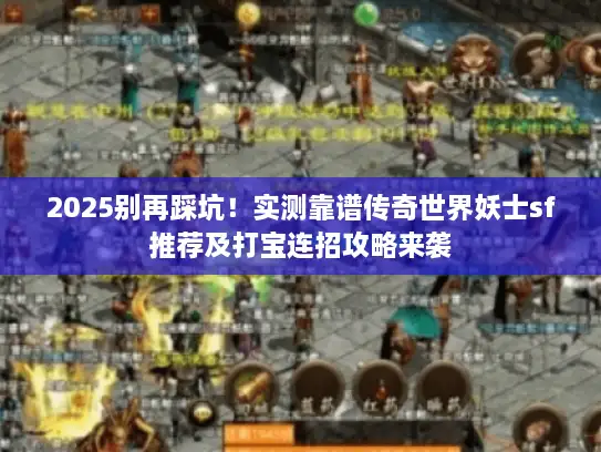 2025别再踩坑！实测靠谱传奇世界妖士sf推荐及打宝连招攻略来袭