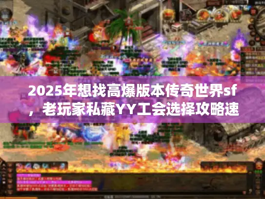 2025年想找高爆版本传奇世界sf,老玩家私藏YY工会选择攻略速查! 2025年想找高爆版本传奇世界sf,老玩家私藏YY工会选择攻略速查!