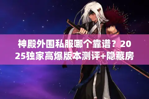 神殿外围私服哪个靠谱？2025独家高爆版本测评+隐藏房间速通攻略