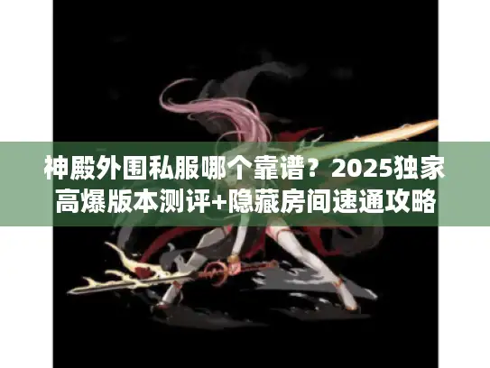 神殿外围私服哪个靠谱？2025独家高爆版本测评+隐藏房间速通攻略