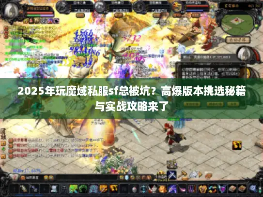 2025年玩魔域私服sf总被坑？高爆版本挑选秘籍与实战攻略来了