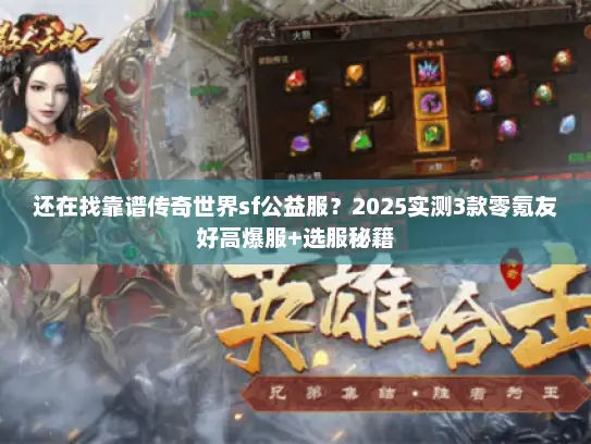 还在找靠谱传奇世界sf公益服？2025实测3款零氪友好高爆服+选服秘籍